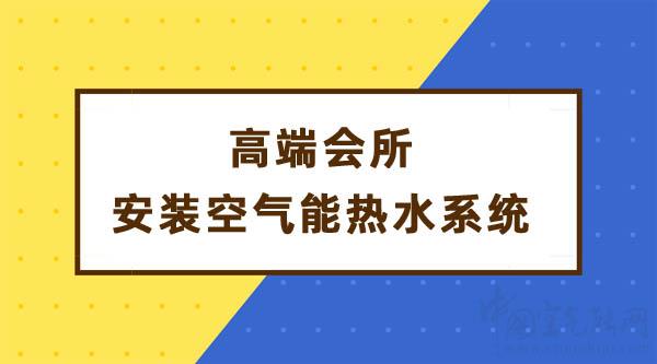 高端會(huì)所安裝空氣能熱水系統(tǒng)解決熱水需求_空氣能最好的品牌有哪些